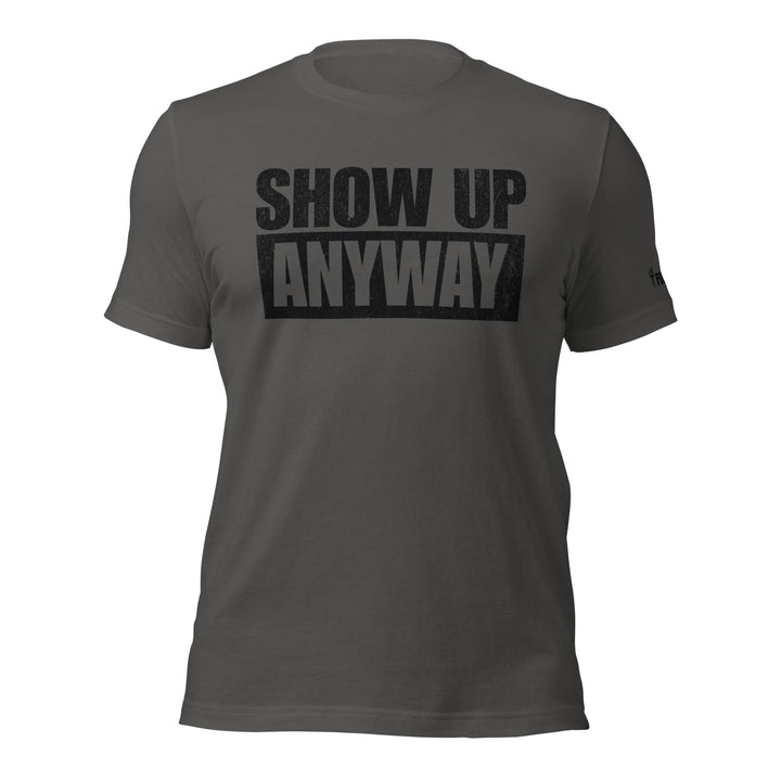 Show Up Anyway | Tee-Fortem Apparel