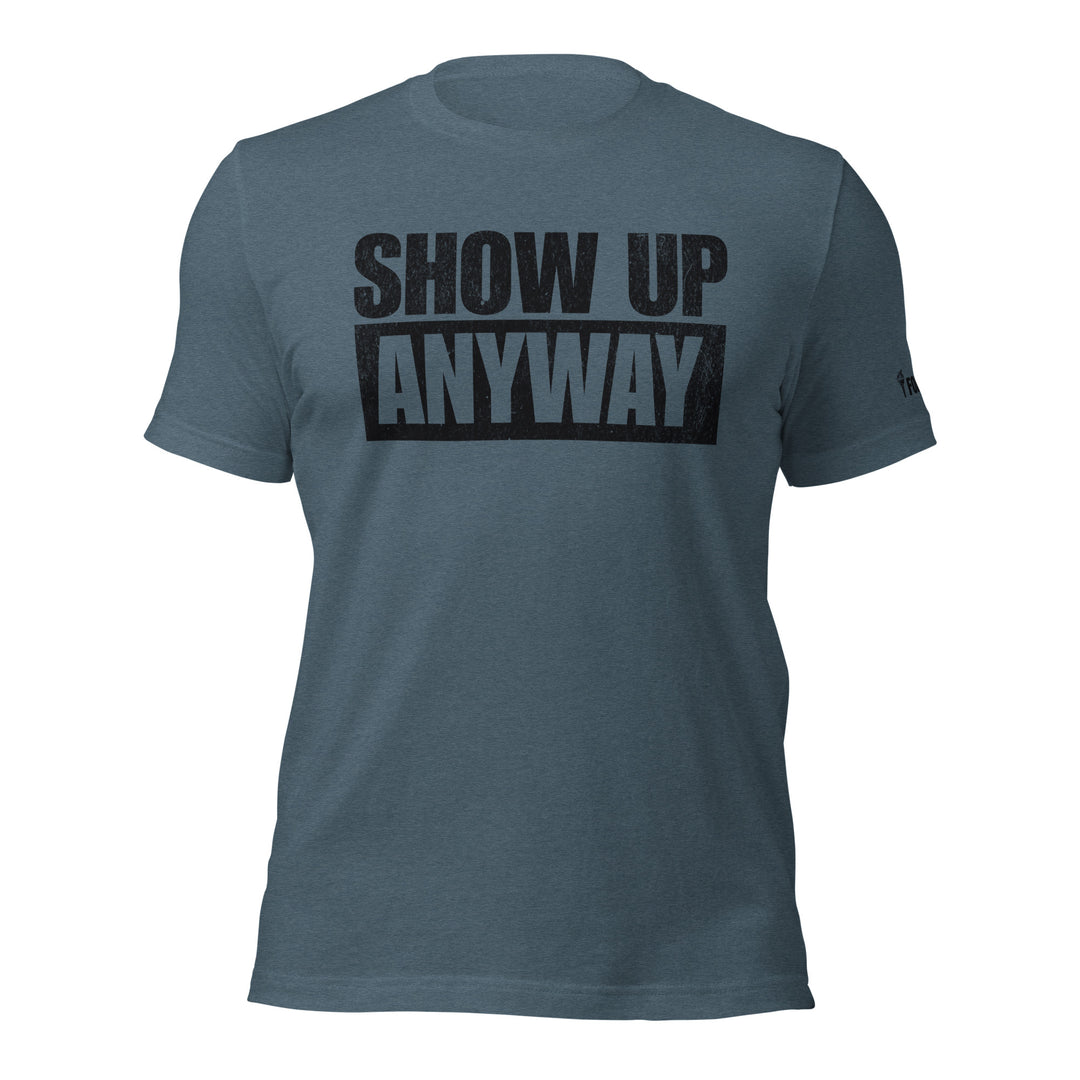 Show Up Anyway | Tee-Fortem Apparel