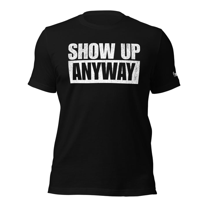 Show Up Anyway | Tee-Fortem Apparel