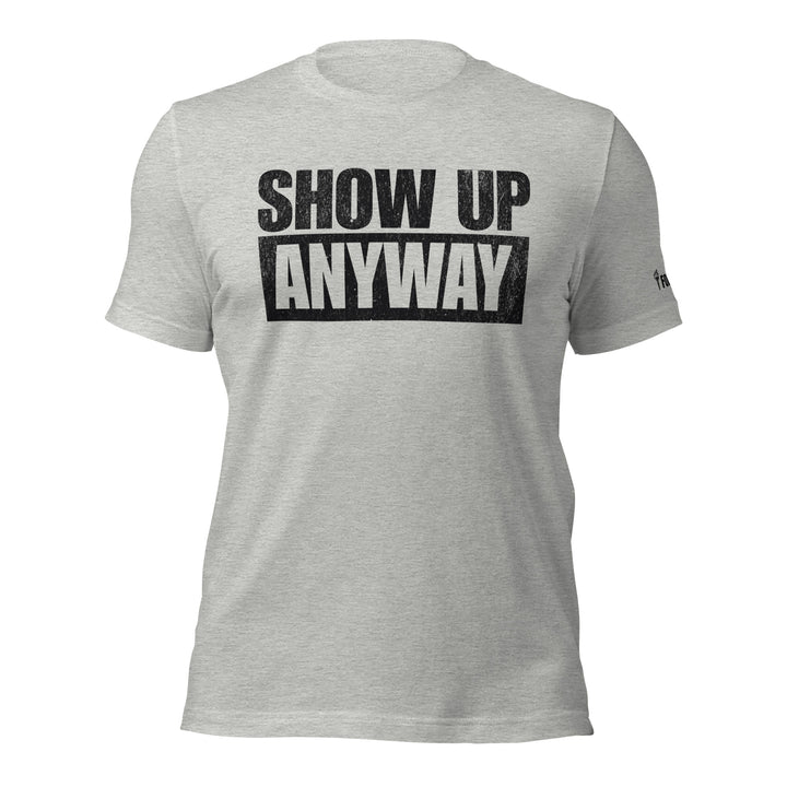 Show Up Anyway | Tee-Fortem Apparel