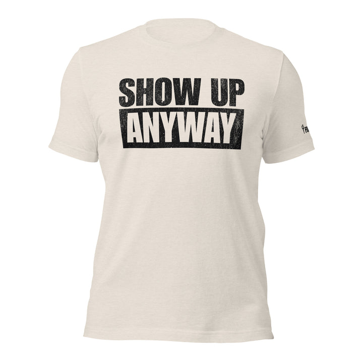 Show Up Anyway | Tee-Fortem Apparel