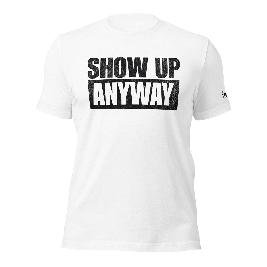 Show Up Anyway | Tee-Fortem Apparel