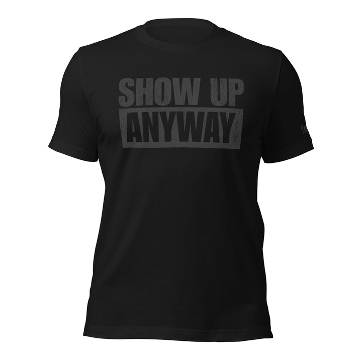 Show Up Anyway | Tee-Fortem Apparel