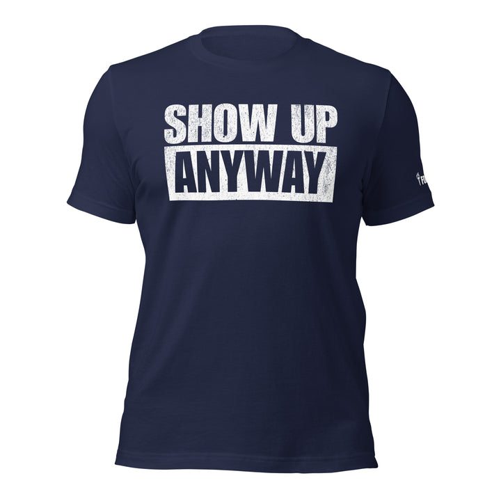 Show Up Anyway | Tee-Fortem Apparel