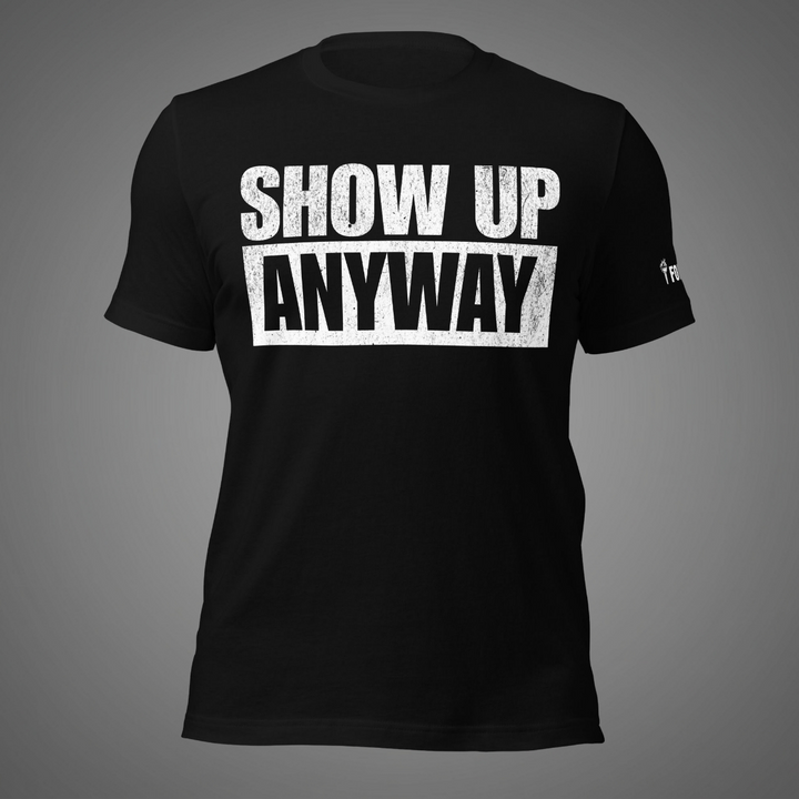 Show Up Anyway | Tee-Fortem Apparel